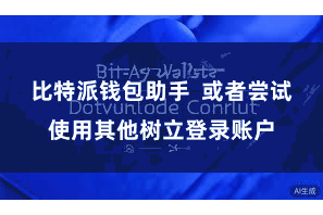 比特派钱包助手 或者尝试使用其他树立登录账户
