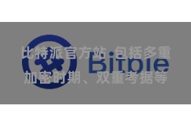 比特派官方站 包括多重加密时期、双重考据等