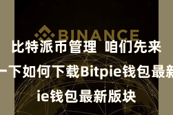 比特派币管理  咱们先来了解一下如何下载Bitpie钱包最新版块