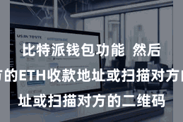 比特派钱包功能  然后输入对方的ETH收款地址或扫描对方的二维码