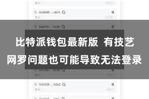 比特派钱包最新版  有技艺网罗问题也可能导致无法登录