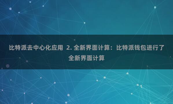 比特派去中心化应用  2. 全新界面计算：比特派钱包进行了全新界面计算