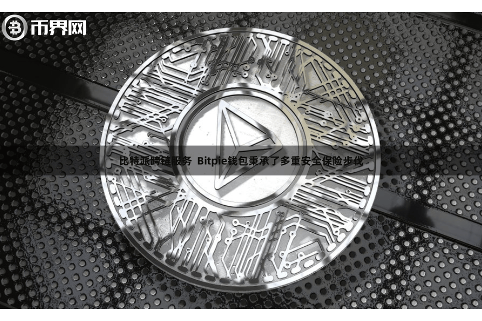 比特派跨链服务  Bitpie钱包秉承了多重安全保险步伐