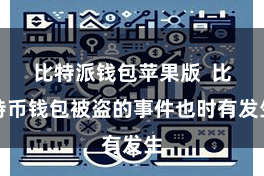 比特派钱包苹果版  比特币钱包被盗的事件也时有发生