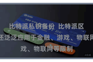 比特派私钥备份  比特派区块资产还泛泛应用于金融、游戏、物联网等限制