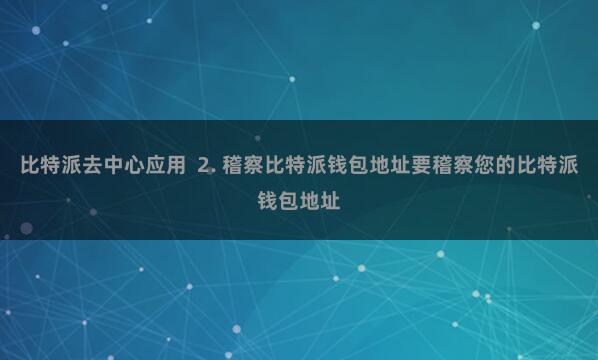 比特派去中心应用  2. 稽察比特派钱包地址要稽察您的比特派钱包地址