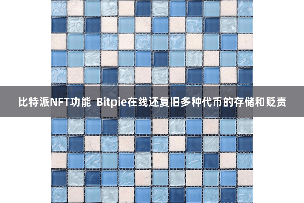 比特派NFT功能 Bitpie在线还复旧多种代币的存储和贬责