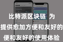 比特派区块链  为各人用户提供愈加方便和友好的使用体验