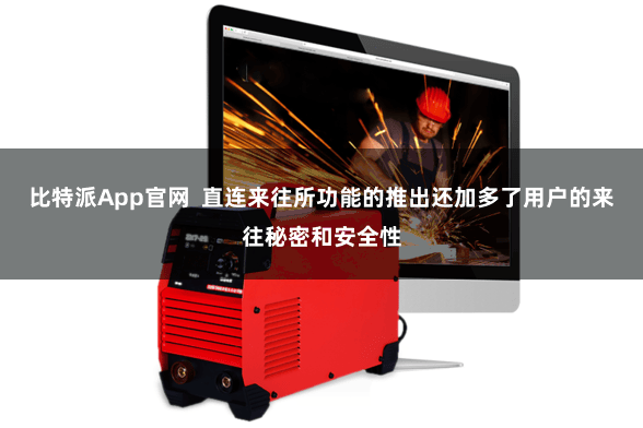 比特派App官网  直连来往所功能的推出还加多了用户的来往秘密和安全性