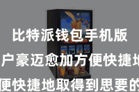 比特派钱包手机版  让用户豪迈愈加方便快捷地取得到思要的信息