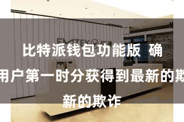 比特派钱包功能版  确保用户第一时分获得到最新的欺诈