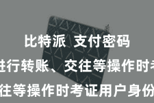比特派  支付密码用于在进行转账、交往等操作时考证用户身份