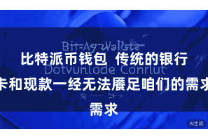 比特派币钱包  传统的银行卡和现款一经无法餍足咱们的需求