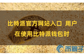 比特派官方网站入口  用户在使用比特派钱包时