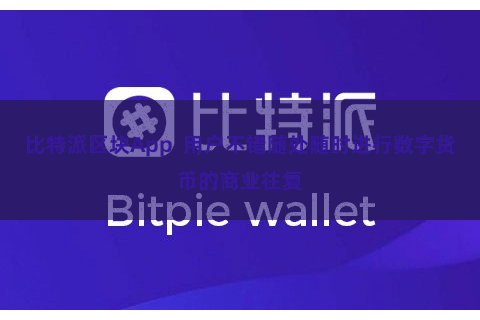 比特派区块App  用户不错随处随时进行数字货币的商业往复