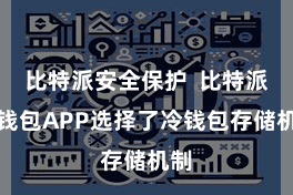 比特派安全保护  比特派冷钱包APP选择了冷钱包存储机制