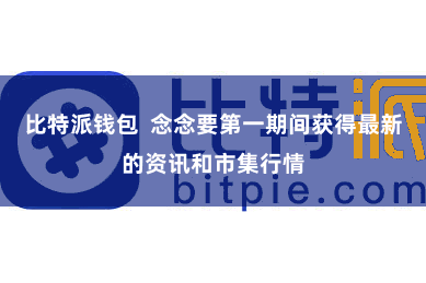 比特派钱包  念念要第一期间获得最新的资讯和市集行情